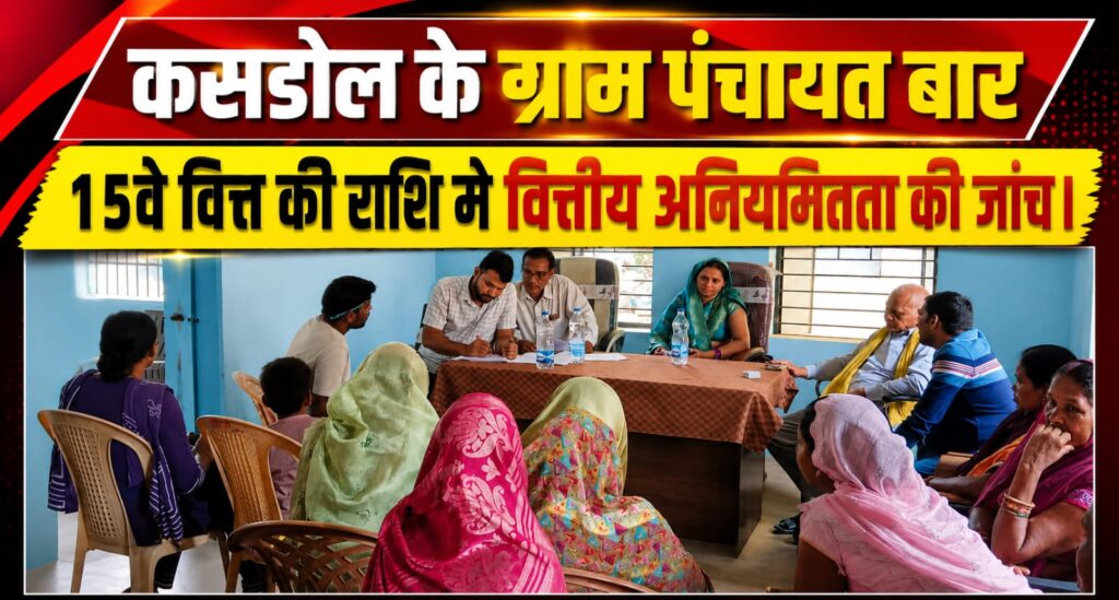 प्रशासन ने कसडोल के ग्राम पंचायत बार में 15वें वित्त की राशि में वित्तीय अनियमितता की जांच की