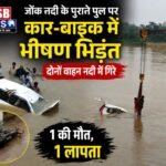 सांकरा जोंक नदी के पुराने पुल पर कार-बाइक में भीषण भिड़ंत, दोनों वाहन नदी में गिरे; 1 की मौत, 1 लापता