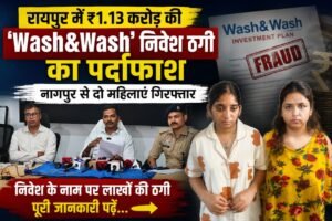 रायपुर में ₹1.13 करोड़ की ‘Wash&Wash’ निवेश ठगी का पर्दाफाश, नागपुर से दो महिलाएं गिरफ्तार