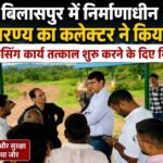 बिलासपुर मे निर्माणाधीन गौ अभ्यारण्य का कलेक्टर ने किया निरीक्षण, फेंसिंग कार्य तत्काल शुरू करने के दिए निर्देश