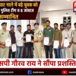 उफनते बरघाट नाले में बहे युवक को बचाने वाली पुलिस टीम व 8 जांबाज ग्रामीण सम्मानित, एसपी गौरव राय ने सौंपा प्रशस्ति पत्र