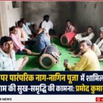 नाग पंचमी पर पारंपरिक नाग-नागिन पूजा में शामिल हुए श्रद्धालु, ग्राम की सुख-समृद्धि की कामना:प्रमोद कुमार साहू