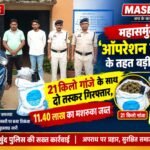 महासमुंद में ‘ऑपरेशन निश्चय’ के तहत बड़ी कार्रवाई: 21 किलो गांजे के साथ दो तस्कर गिरफ्तार, 11.40 लाख का मशरूका जब्त