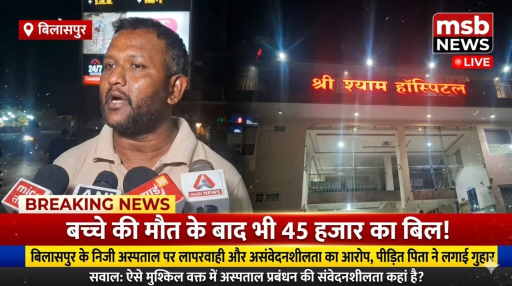 बच्चे की मौत के बाद भी 45 हजार का बिल: बिलासपुर के निजी अस्पताल पर लापरवाही और असंवेदनशीलता का आरोप, पीड़ित पिता ने लगाई गुहार