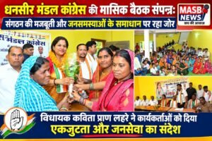 धनसीर मंडल कांग्रेस की मासिक बैठक संपन्न: संगठन की मजबूती और जनसमस्याओं के समाधान पर रहा जोर  विधायक कविता प्राण लहरे ने कार्यकर्ताओं को दिया एकजुटता और जनसेवा का संदेश