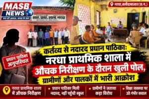 कर्तव्य से नदारद प्रधान पाठिका: नरधा प्राथमिक शाला में औचक निरीक्षण के दौरान खुली पोल, ग्रामीणों और पालकों में भारी आक्रोश